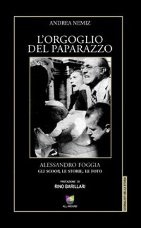 L'orgoglio del paparazzo. Alessandro Foggia, gli scoop, le storie, le foto. Ediz. illustrata Andrea Nemiz