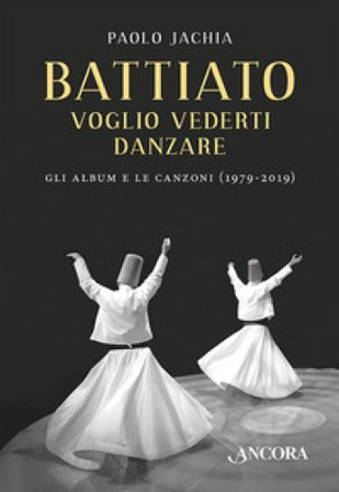 Battiato. Voglio vederti danzare. Gli album e le canzoni (1979-2019) Paolo Jachia