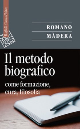 Il metodo biografico. Come formazione, cura, filosofia Romano Madera