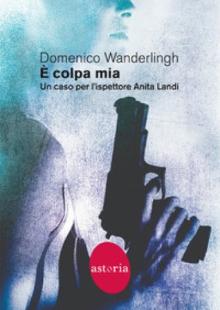 È colpa mia. Un caso per l'ispettore Anita Landi Domenico Wanderlingh