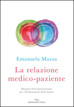 La relazione medico-paziente. Manuale di comunicazione per i professionisti della salute Emanuela Mazza