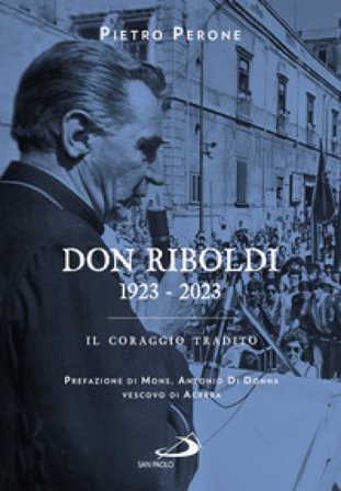 Don Riboldi. 1923-2023. Il coraggio tradito Pietro Perone