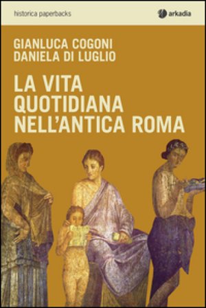 La vita quotidiana nell'antica Roma Gianluca Cogoni