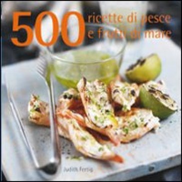 500 ricette di pesce e frutti di mare Judith Fertig