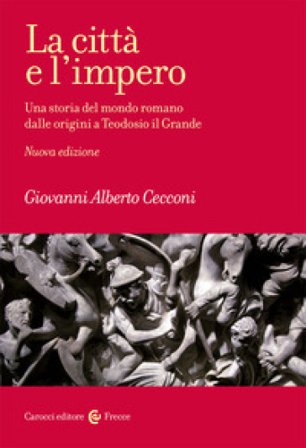 La città e l'impero. Una storia del mondo romano dalle origini a Teodosio il Grande. Nuova ediz. Giovanni Alberto Cecconi