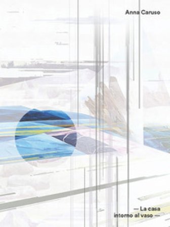 La casa intorno al vaso. Ediz. italiana e inglese Anna Caruso