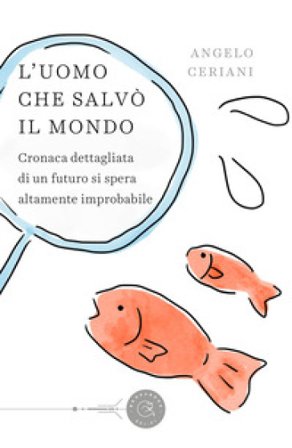 L'uomo che salvò il mondo. Cronaca dettagliata di un futuro si spera altamente improbabile Angelo Ceriani