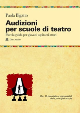 Audizioni per scuole di teatro. Piccola guida per giovani aspiranti attori Paola Bigatto