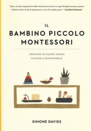 Il bambino piccolo Montessori. Crescere un essere umano curioso e responsabile Simone Davies