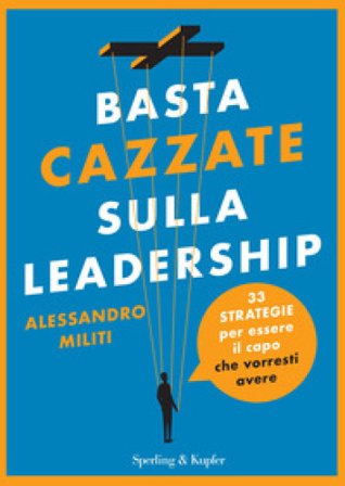 Basta cazzate sulla leadership. 33 strategie per essere il capo che vorresti avere Alessandro Militi