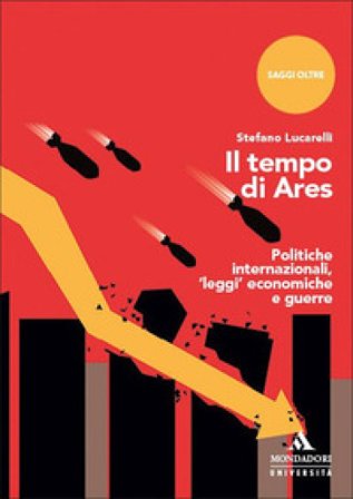 Il tempo di Ares. Politiche internazionali, «leggi» economiche e guerre Stefano Lucarelli