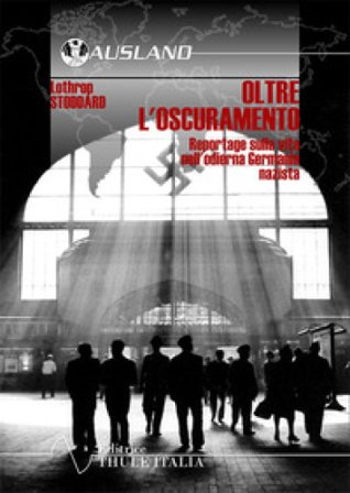 Oltre l'oscuramento. Reportage sulla vita nell'odierna Germania nazista Lothrop Stoddard
