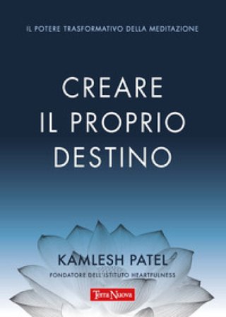 Creare il proprio destino. Il potere trasformativo della meditazione Kamlesh Patel