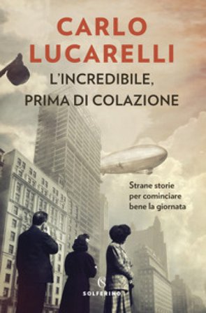 L'incredibile, prima di colazione. Strane storie per cominciare bene la giornata Carlo Lucarelli