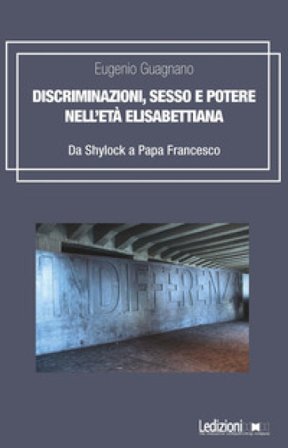 Discriminazioni, sesso e potere nell'età elisabettiana. Da Shylock a papa Francesco Eugenio Guagnano