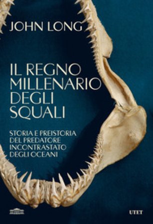 Il regno millenario degli squali. Storia e preistoria del predatore incontrastato degli oceani John Long