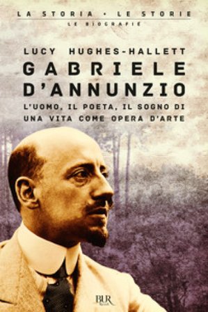 Gabriele D'Annunzio. L'uomo, il poeta, il sogno di una vita come opera d'arte Lucy HughesHallett
