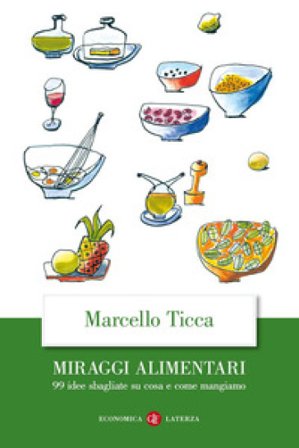 Miraggi alimentari. 99 idee sbagliate su cosa e come mangiamo Marcello Ticca