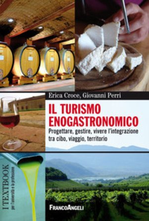 Il turismo enogastronomico. Progettare, gestire, vivere l'integrazione tra cibo, viaggio, territorio Erica Croce