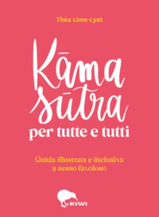 Kama sutra per tutte e tutti. Guida illustrata e inclusiva a sesso favoloso. Ediz. a colori Théa Lime-lyet