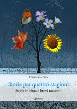 Storie per quattro stagioni. Storie in rima e brevi racconti Francesca Piva