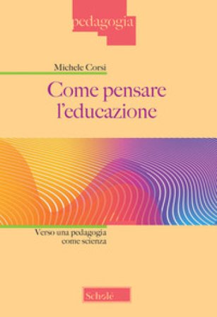 Come pensare l'educazione. Verso una pedagogia come scienza. Nuova ediz. Michele Corsi