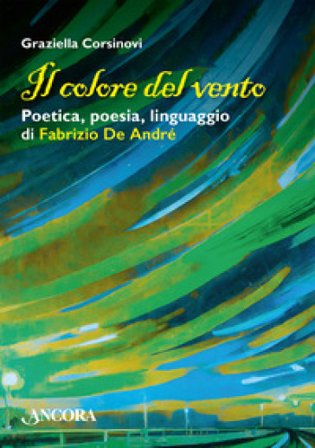 Il colore del vento. Poetica, poesia, linguaggio di Fabrizio De André Graziella Corsinovi