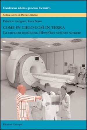 Come in cielo così in terra. La cura tra medicina, filosofia e scienze umane Fabrizio Arrigoni