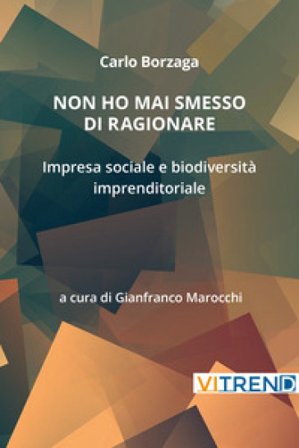 Non ho mai smesso di ragionare. Impresa sociale e biodiversità imprenditoriale Carlo Borzaga