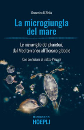 La microgiungla del mare. Le meraviglie del plancton, dal Mediterraneo all'oceano globale Domenico D'Alelio