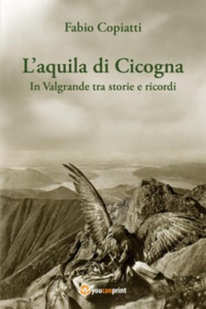 L'aquila di Cicogna. In Valgrande tra storie e ricordi Fabio Copiatti