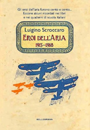 Eroi dell'aria. 1915-1918. Gli eroi dell'aria furono cento e cento. Eccone alcuni ricordati nei libri e nei quaderni di scuola italiani Luigino 