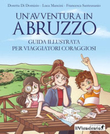 Un'avventura in Abruzzo. Guida illustrata per viaggiatori coraggiosi Doretta Di Domizio