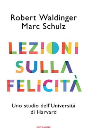 Lezioni sulla felicità. Uno studio dell'Università di Harvard Robert J. Waldinger