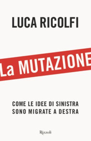 La mutazione. Come le idee di sinistra sono migrate a destra Luca Ricolfi