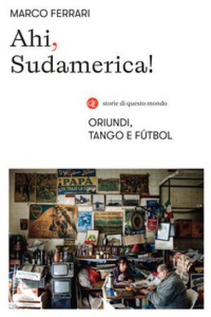 Ahi, Sudamerica! Oriundi, tango e fútbol Marco Ferrari
