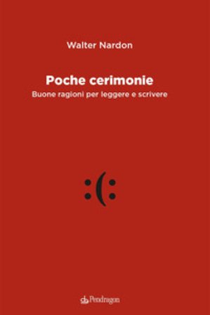Poche cerimonie. Buone ragioni per leggere e scrivere Walter Nardon