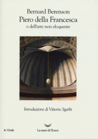 Piero della Francesca, o dell'arte non eloquente Bernard Berenson