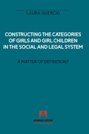 Constructing the categories of girls and girl children in the social and legal system. A matter of definition? Laura Guercio