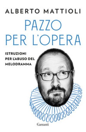 Pazzo per l'opera. Istruzioni per l'abuso del melodramma Alberto Mattioli