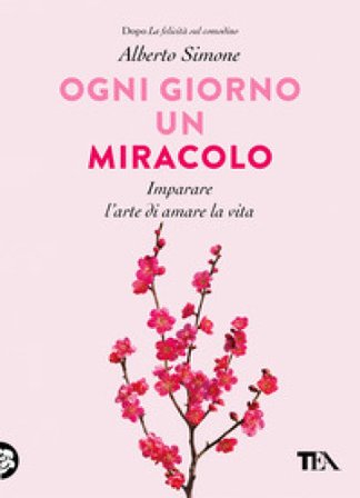 Ogni giorno un miracolo. Imparare l'arte di amare la vita Alberto Simone