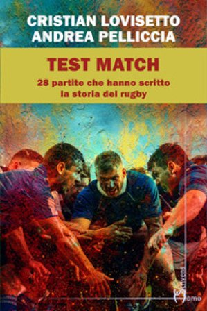 Test match. Ventotto partite che hanno scritto la storia del rugby Cristian Lovisetto