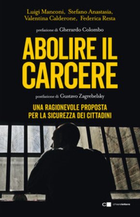 Abolire il carcere. Una ragionevole proposta per la sicurezza dei cittadini Stefano Anastasia