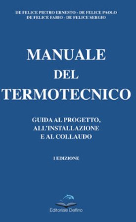 Manuale del termotecnico. Guida al progetto, all'installazione e al collaudo Pietro Ernesto De Felice