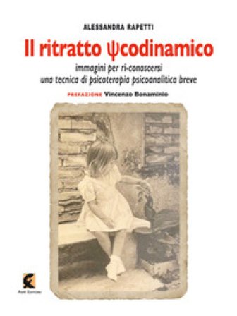 Il ritratto psicodinamico. Immagini per ri-conoscersi: una tecnica di psicoterapia psicoanalitica breve Alessandra Rapetti