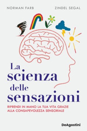 La scienza delle sensazioni. Riprendi in mano la tua vita grazie alla consapevolezza sensoriale Norman Farb
