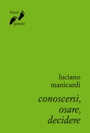 Conoscersi, osare, decidere. Itinerario di crescita umana e spirituale Luciano Manicardi