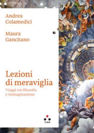 Lezioni di meraviglia. Viaggi tra filosofia e immaginazione Andrea Colamedici