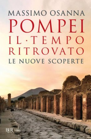 Pompei. Il tempo ritrovato. Le nuove scoperte Massimo Osanna
