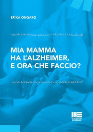 Mia mamma ha l'Alzheimer, e ora che faccio? Erika Ongaro